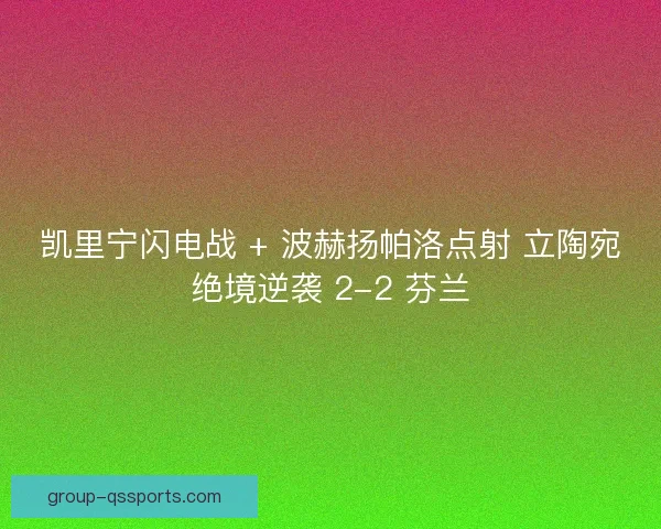 凯里宁闪电战 + 波赫扬帕洛点射 立陶宛绝境逆袭 2-2 芬兰