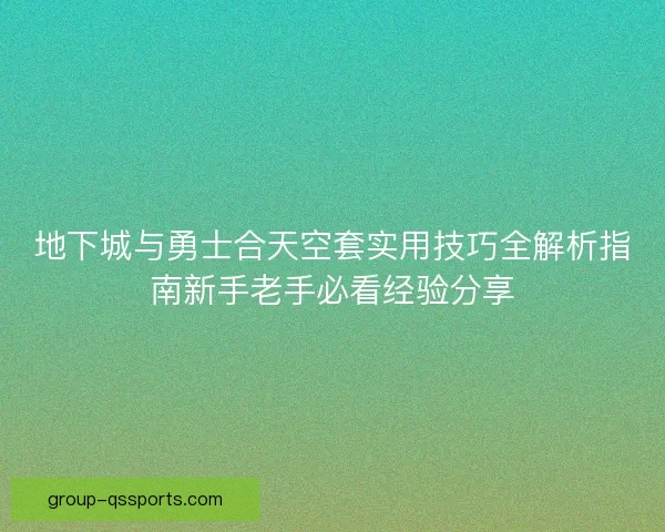 地下城与勇士合天空套实用技巧全解析指南新手老手必看经验分享