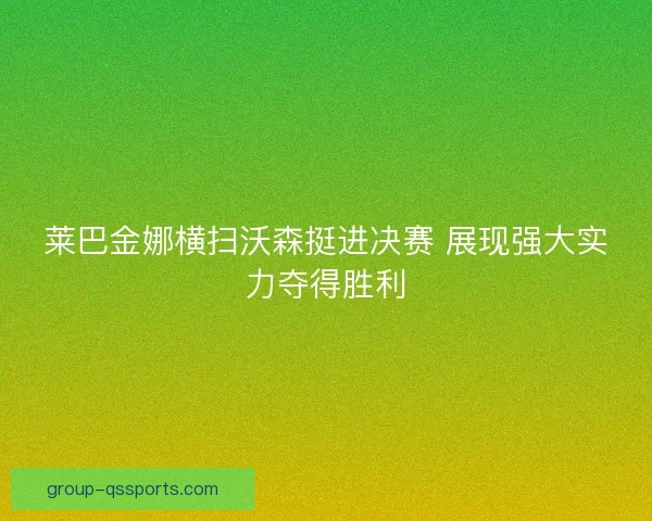 莱巴金娜横扫沃森挺进决赛 展现强大实力夺得胜利