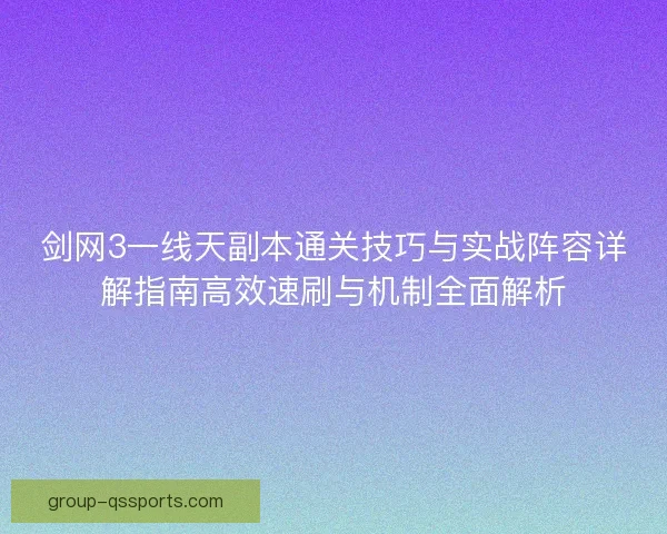 剑网3一线天副本通关技巧与实战阵容详解指南高效速刷与机制全面解析