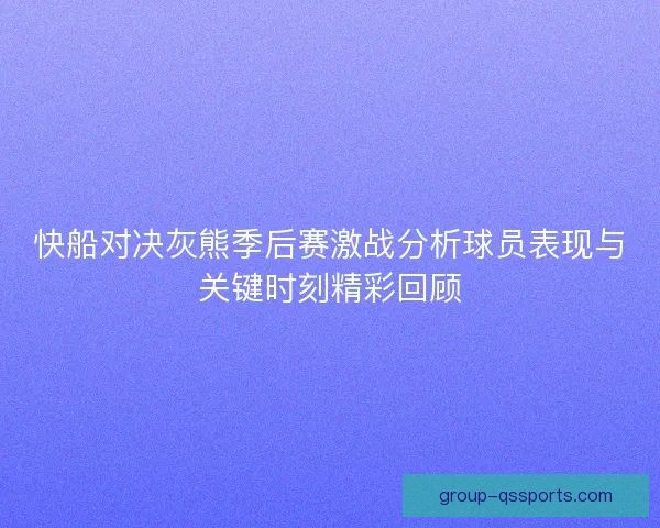 快船对决灰熊季后赛激战分析球员表现与关键时刻精彩回顾 快船对决灰熊季后赛激战分析球员表现与关键时刻精彩回顾