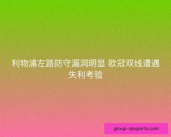 利物浦左路防守漏洞明显 欧冠双线遭遇失利考验 利物浦左路防守漏洞明显 欧冠双线遭遇失利考验