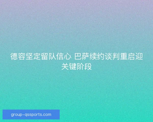 德容坚定留队信心 巴萨续约谈判重启迎关键阶段
