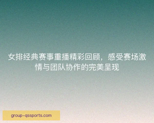 女排经典赛事重播精彩回顾,感受赛场激情与团队协作的完美呈现 女排经典赛事重播精彩回顾,感受赛场激情与团队协作的完美呈现